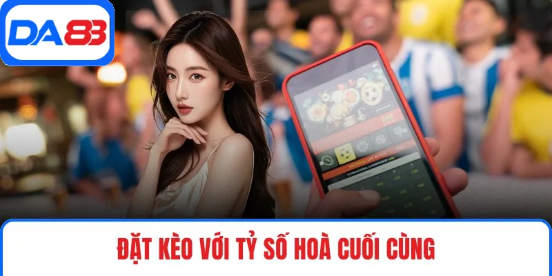 Đặt kèo với tỷ số hoà cuối cùng