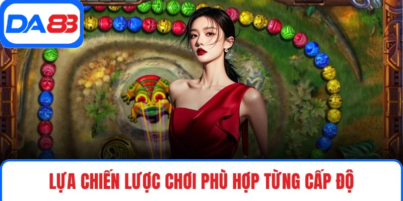 Lựa chiến lược chơi phù hợp từng cấp độ