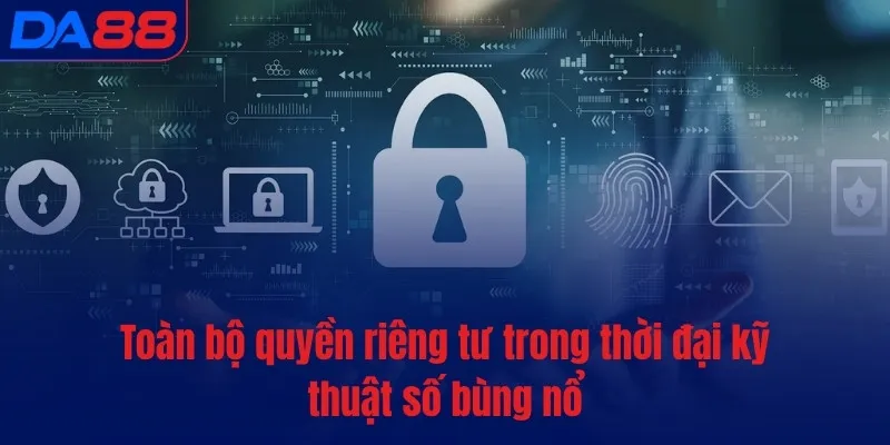 Toàn bộ quyền riêng tư trong thời đại kỹ thuật số bùng nổ Toàn bộ quyền riêng tư trong thời đại kỹ thuật số bùng nổ