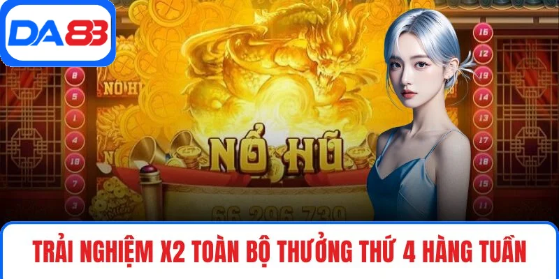 Trải nghiệm X2 toàn bộ thưởng thứ 4 hàng tuần Trải nghiệm X2 toàn bộ thưởng thứ 4 hàng tuần